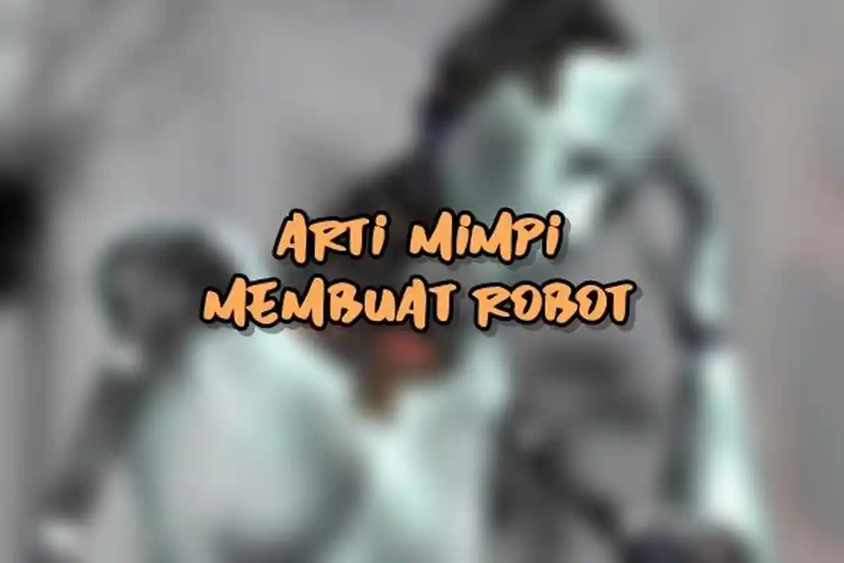 Arti Mimpi Membuat Robot, Pertanda si Pemimpi Punya Keinginan Menciptakan Sesuatu, Ini Tafsirnya