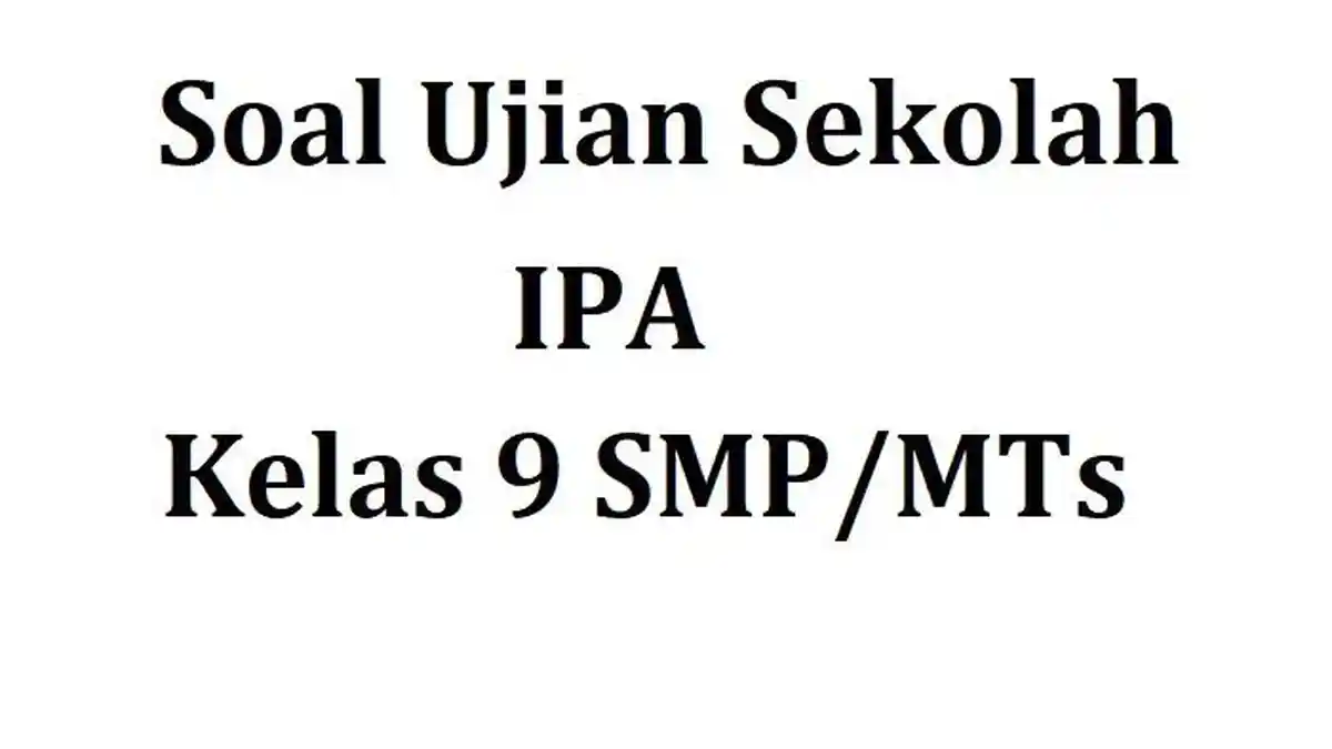 Soal Ujian Sekolah IPA Kelas 9 dan Kunci Jawaban US IPA Kelas IX SMP 2023
