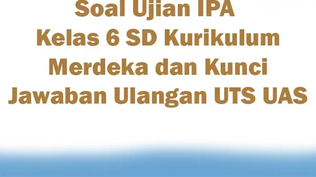 20 Soal Ujian IPA Kelas 6 SD Kurikulum Merdeka dan Kunci Jawaban Ulangan UTS UAS
