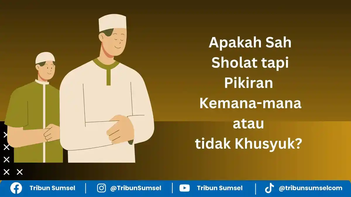 Apakah Sah Sholat tapi Pikiran Kemana-mana Alias tidak Khusyu? Berikut Tips Agar Khusyu dalam Sholat