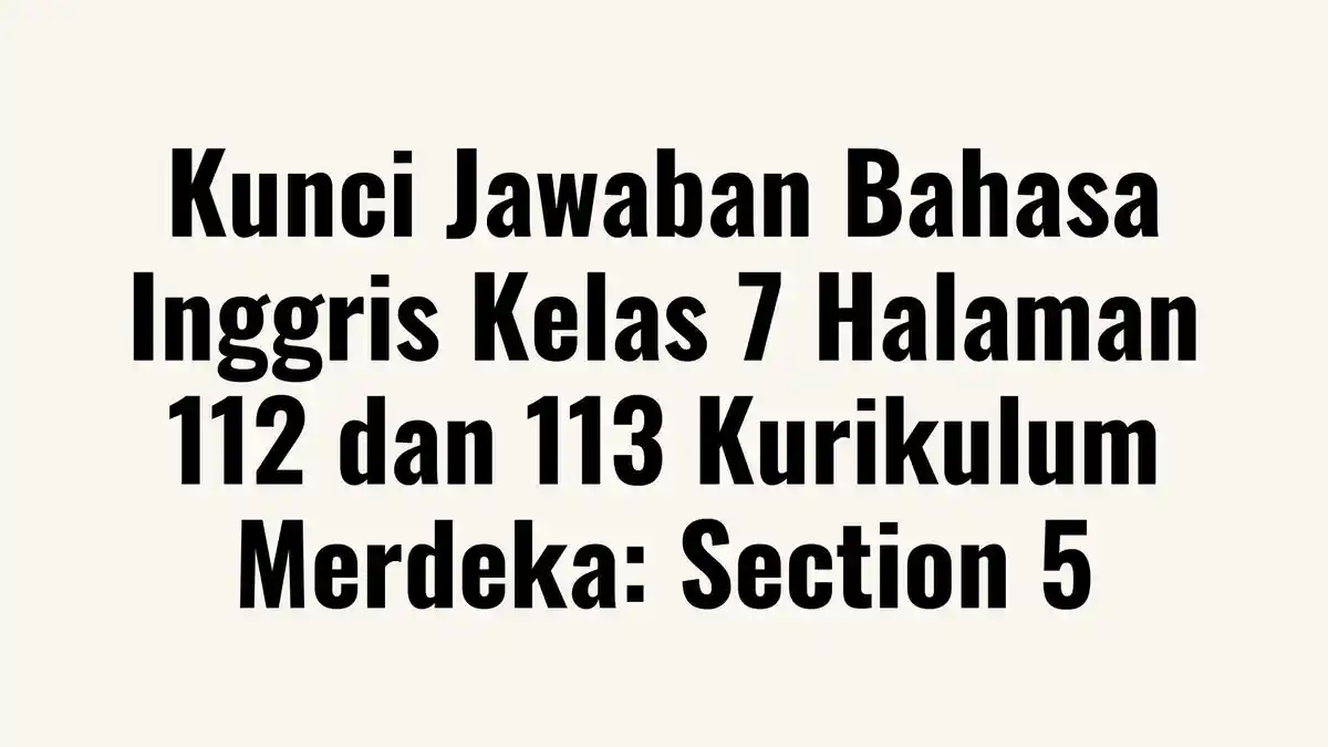 Kunci Jawaban Bahasa Inggris Kelas 7 Halaman 112 dan 113 Kurikulum Merdeka: Section 5