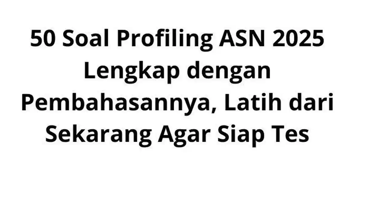 50 Soal Profiling ASN 2025 Lengkap dengan Pembahasannya, Latih dari Sekarang Agar Siap Tes