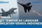 VIDEO Jet Tempur AS Langgar Wilayah Udara Indonesia, Kini Berpotensi Bebas Akses