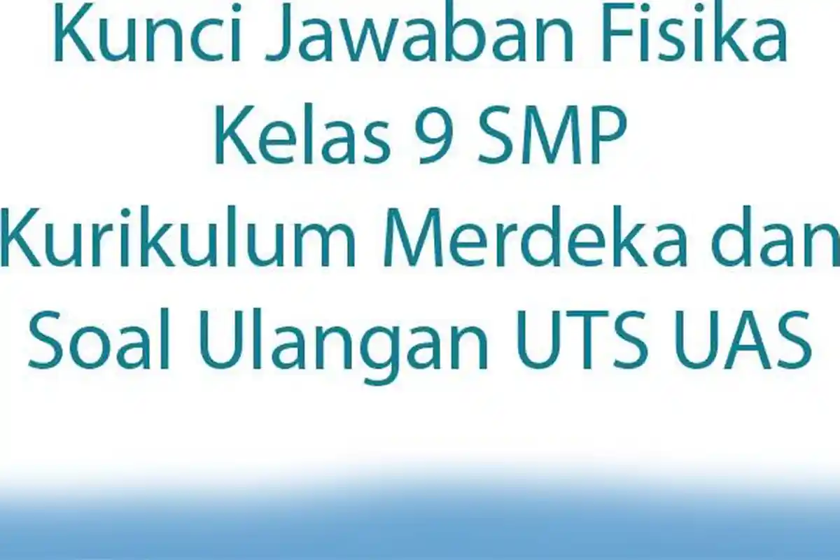 Kunci Jawaban Fisika Kelas 9 SMP Kurikulum Merdeka dan Soal Ulangan UTS UAS