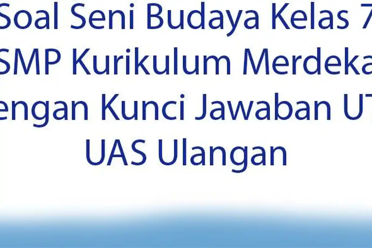 Kurikulum Merdeka Soal Seni Budaya Kelas 7 SMP dan Kunci Jawaban UTS UAS Ulangan