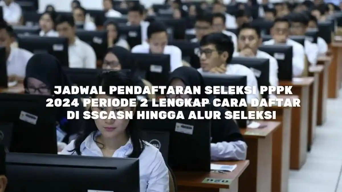 Jadwal Pendaftaran Seleksi PPPK 2024 Periode 2 Lengkap Cara Daftar di SSCASN hingga Alur Seleksi