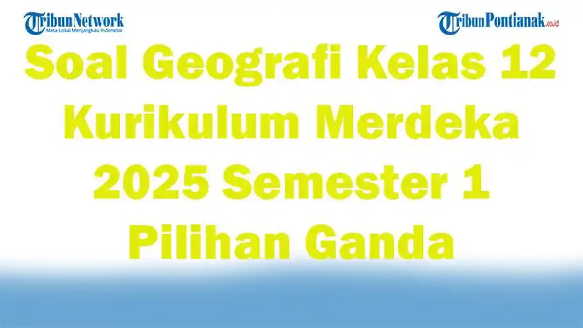 45 Soal Geografi Kelas 12 Kurikulum Merdeka 2025 Semester 1 Pilihan Ganda