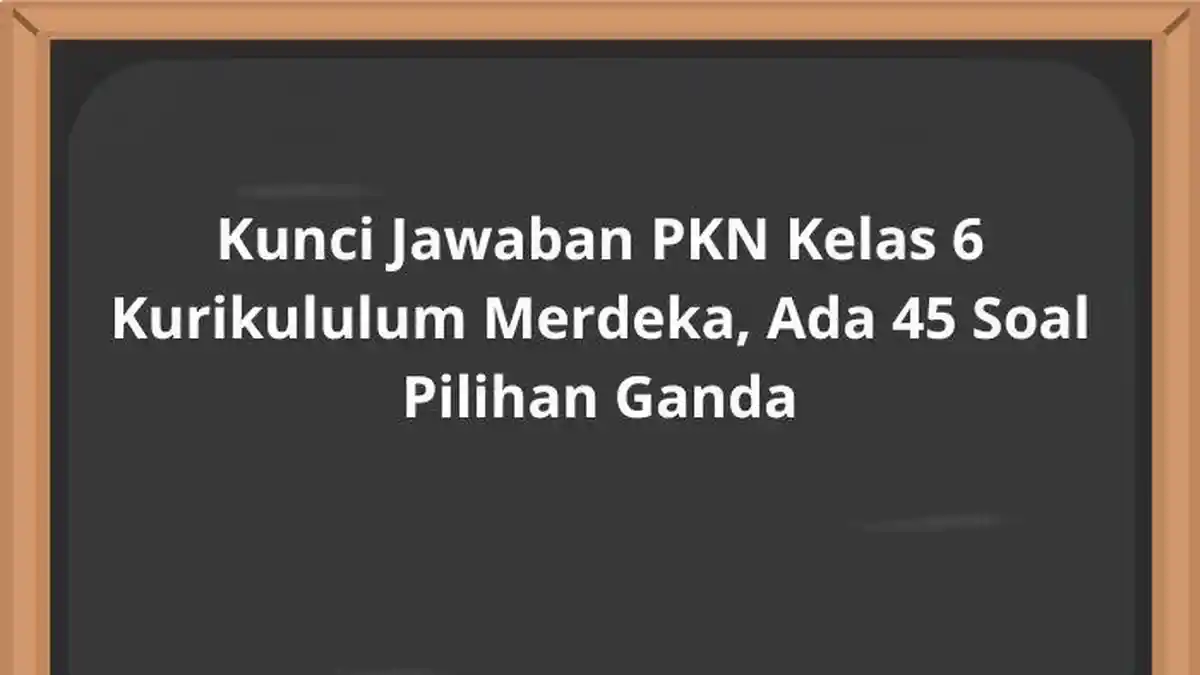 Kunci Jawaban PKN Kelas 6 Kurikululum Merdeka, Ada 45 Soal Pilihan Ganda