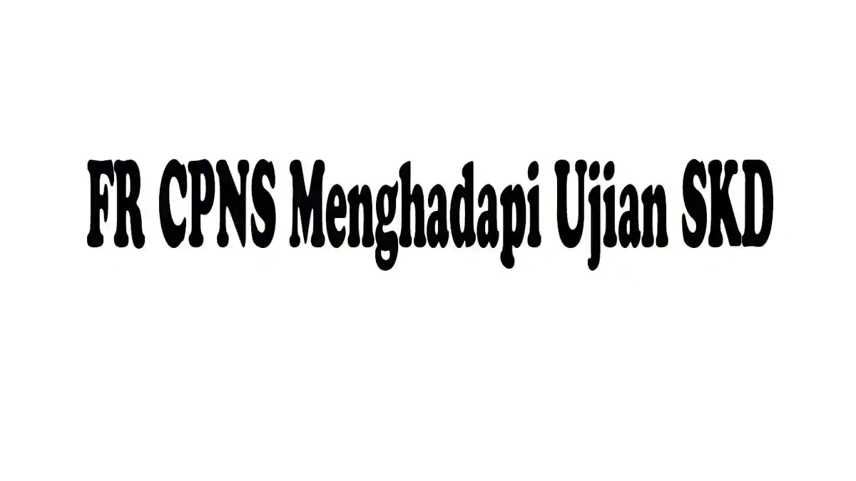 Mengenal Istilah FR CPNS Dalam Menghadapi Ujian SKD dan Penyebab Tak Lolos