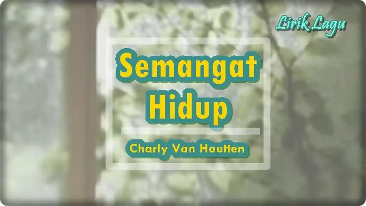 Lirik Lagu Semangat Hidup - Charly Van Houtten, Semangat Hidup Harus Teruslah Dikobarkan