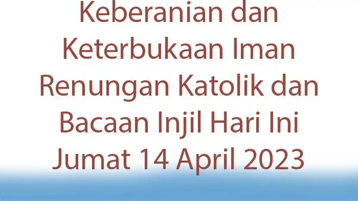 Renungan Katolik dan Bacaan Injil Hari Ini Jumat 14 April 2023, Keberanian dan Keterbukaan Iman