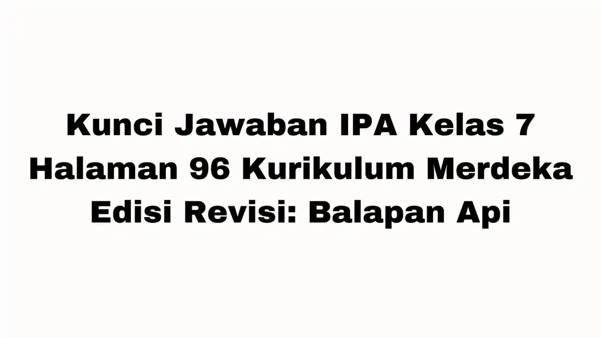 Kunci Jawaban IPA Kelas 7 Halaman 96 Kurikulum Merdeka Edisi Revisi: Balapan Api