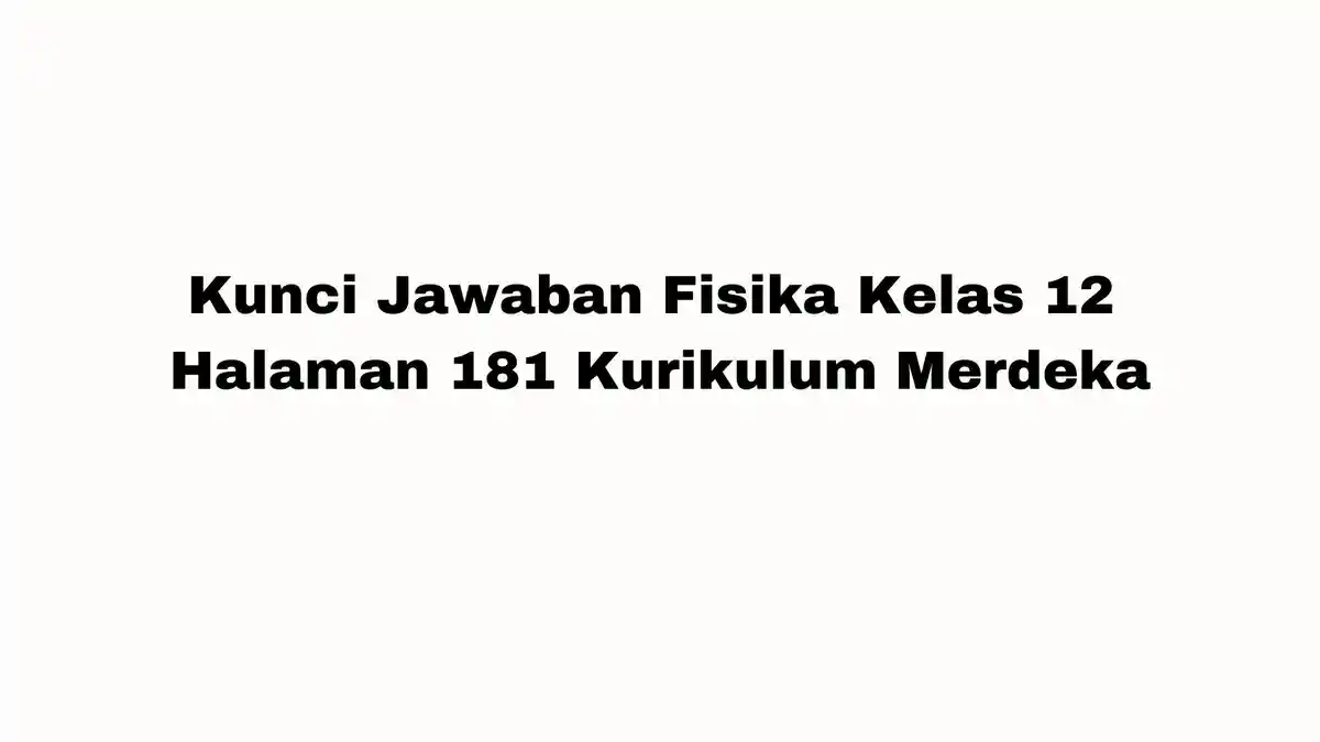 Soal Fisika Kelas 12 Halaman 181 Kurikulum Merdeka, Lengkap dengan Kunci Jawaban