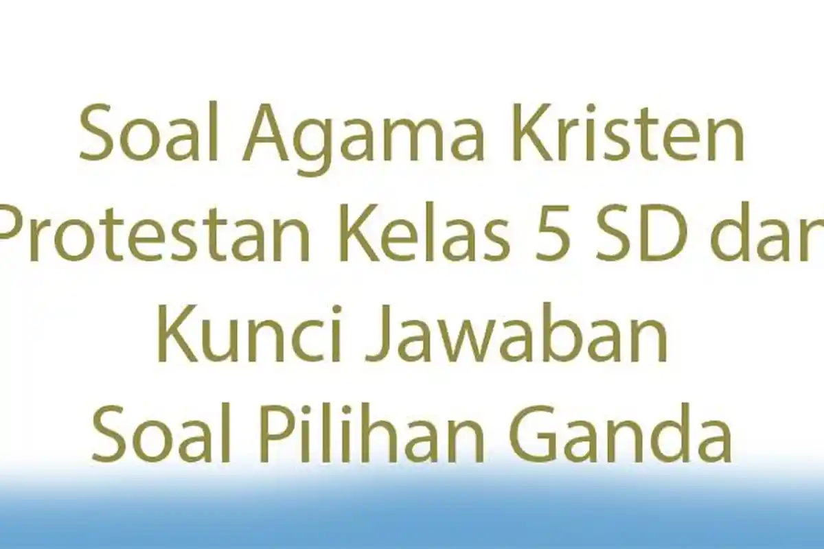 Soal Agama Kristen Protestan Kelas 5 SD dan Kunci Jawaban Soal Pilihan Ganda