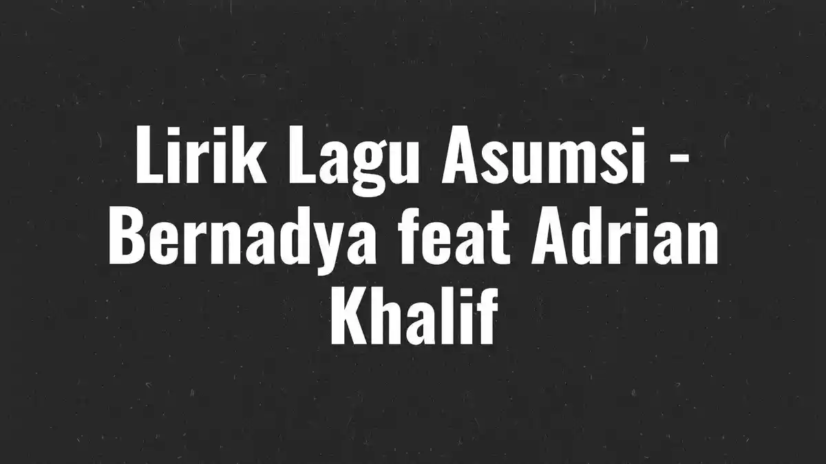 Lirik Lagu Asumsi - Bernadya feat Adrian Khalif, Baru Rilis