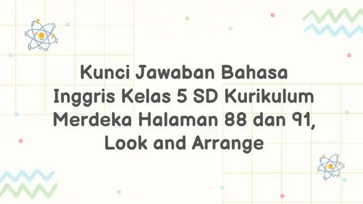 Kunci Jawaban Bahasa Inggris Kelas 5 SD Kurikulum Merdeka Halaman 88 dan 91, Look and Arrange