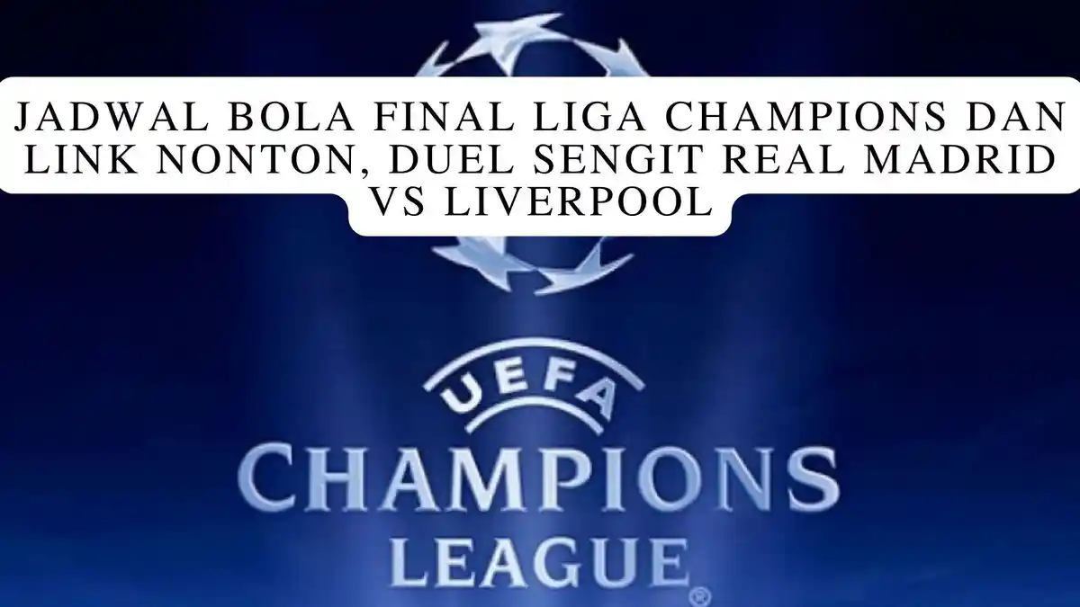 Jadwal Bola Final Liga Champions dan Link Nonton, Duel Sengit Real Madrid Vs Liverpool