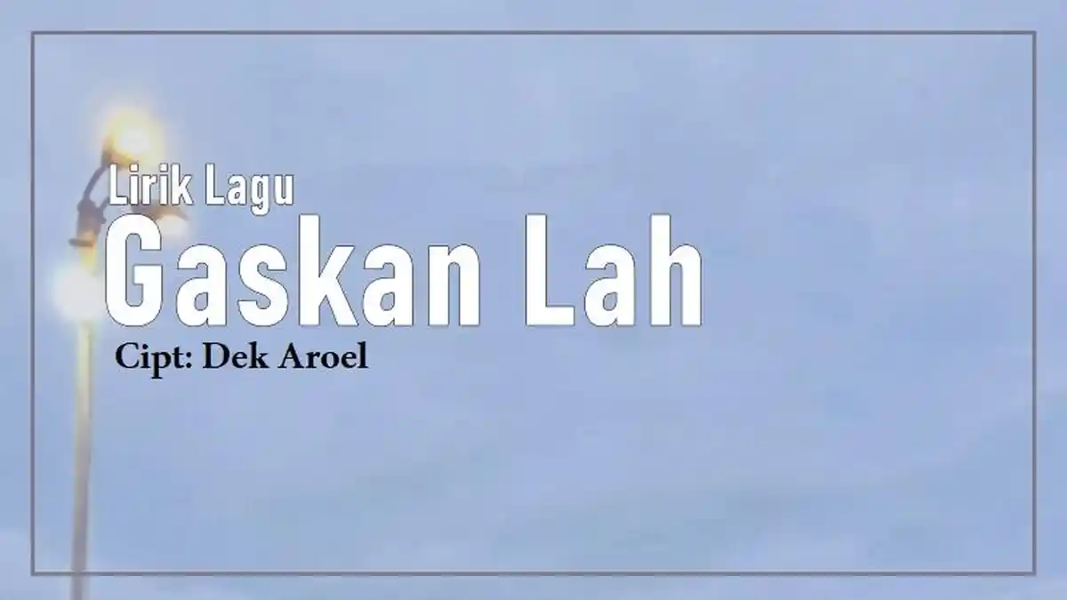 Lirik Lagu Gaskan Lah - Dek Aroel, Ding Dang Ding Dang Hatimu Telah Kuhadang