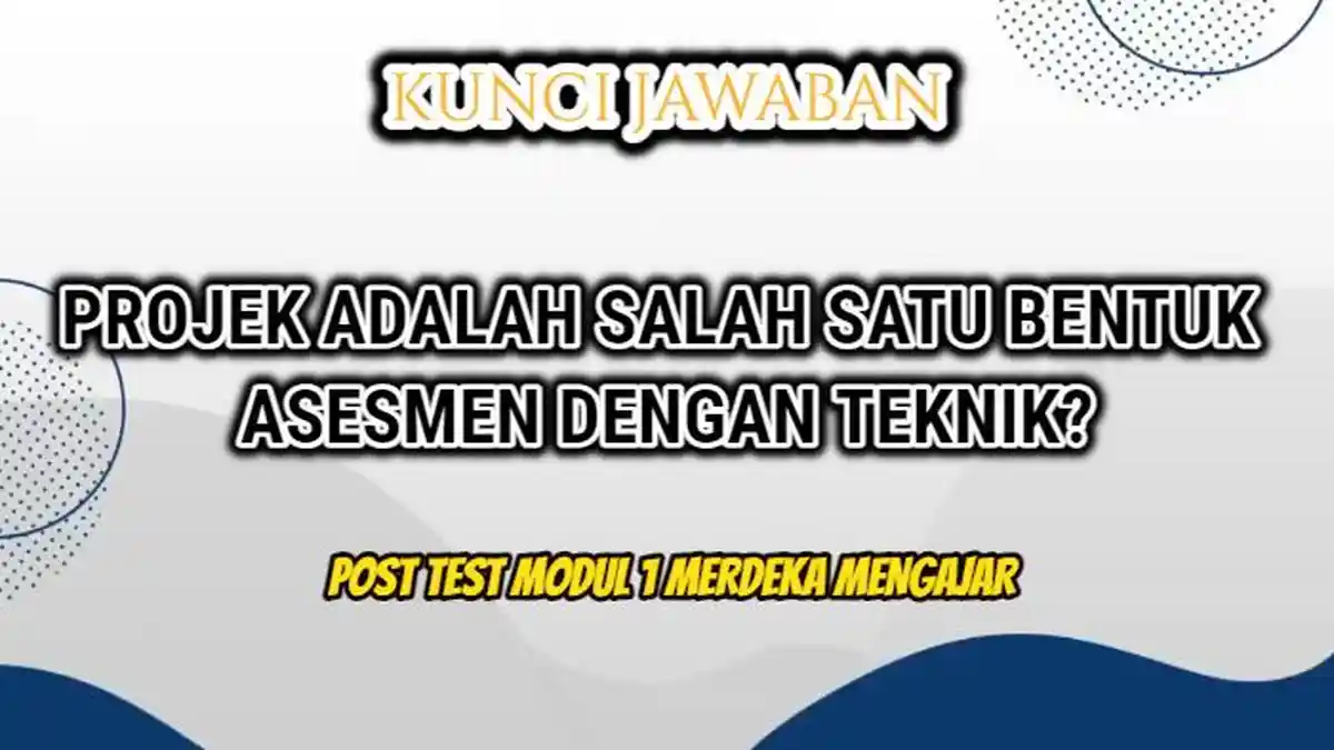 Jawaban Projek Adalah Salah Satu Bentuk Asesmen dengan Teknik? Post Test Modul 1 Merdeka Mengajar