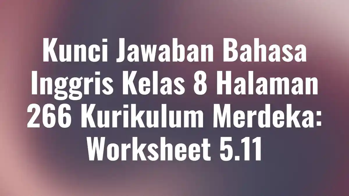 Kunci Jawaban Bahasa Inggris Kelas 8 Halaman 266 Kurikulum Merdeka: Worksheet 5.11