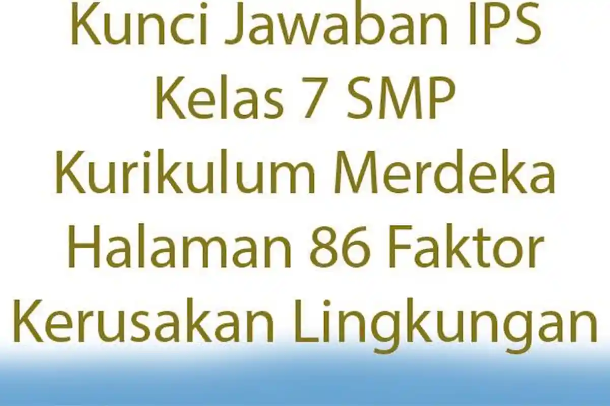 Kunci Jawaban IPS Kelas 7 SMP Kurikulum Merdeka Halaman 86 Faktor Kerusakan Lingkungan