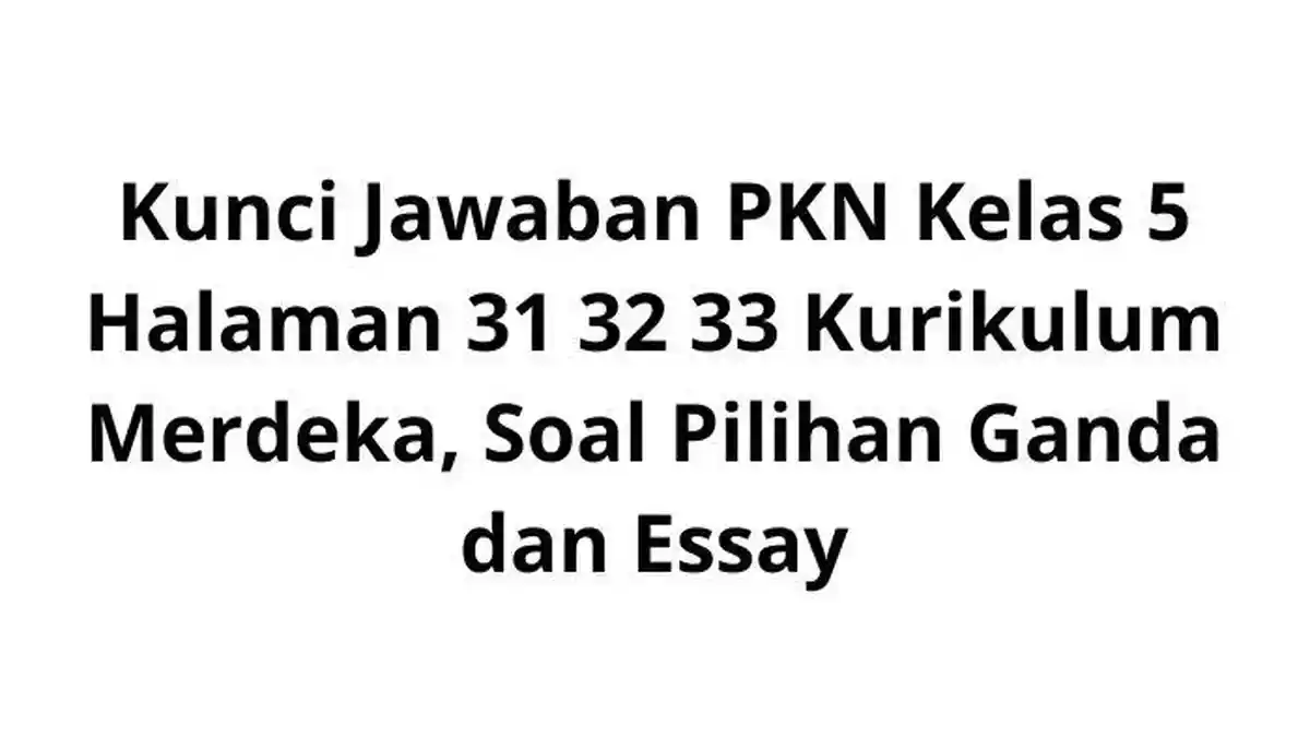 Kunci Jawaban PKN Kelas 5 Halaman 31 32 33 Kurikulum Merdeka, Soal Pilihan Ganda dan Essay
