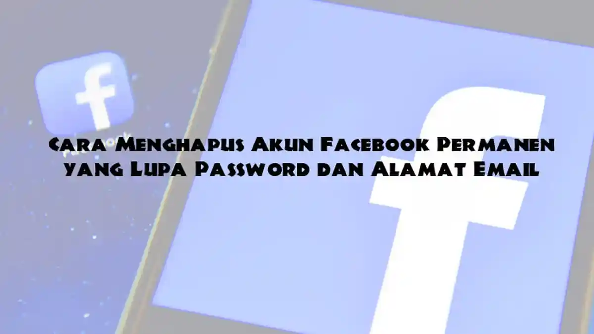Cara Menghapus Akun Facebook Permanen yang Lupa Password dan Alamat Email
