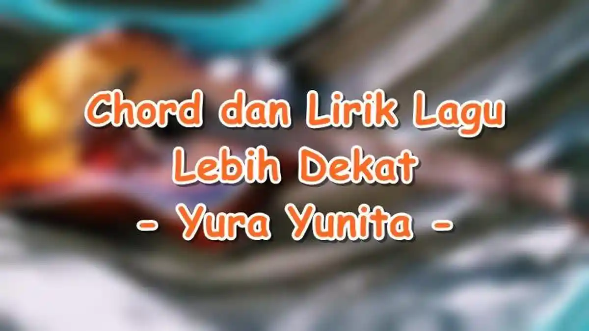 Chord dan Lirik Lagu Lebih Dekat - Yura Yunita