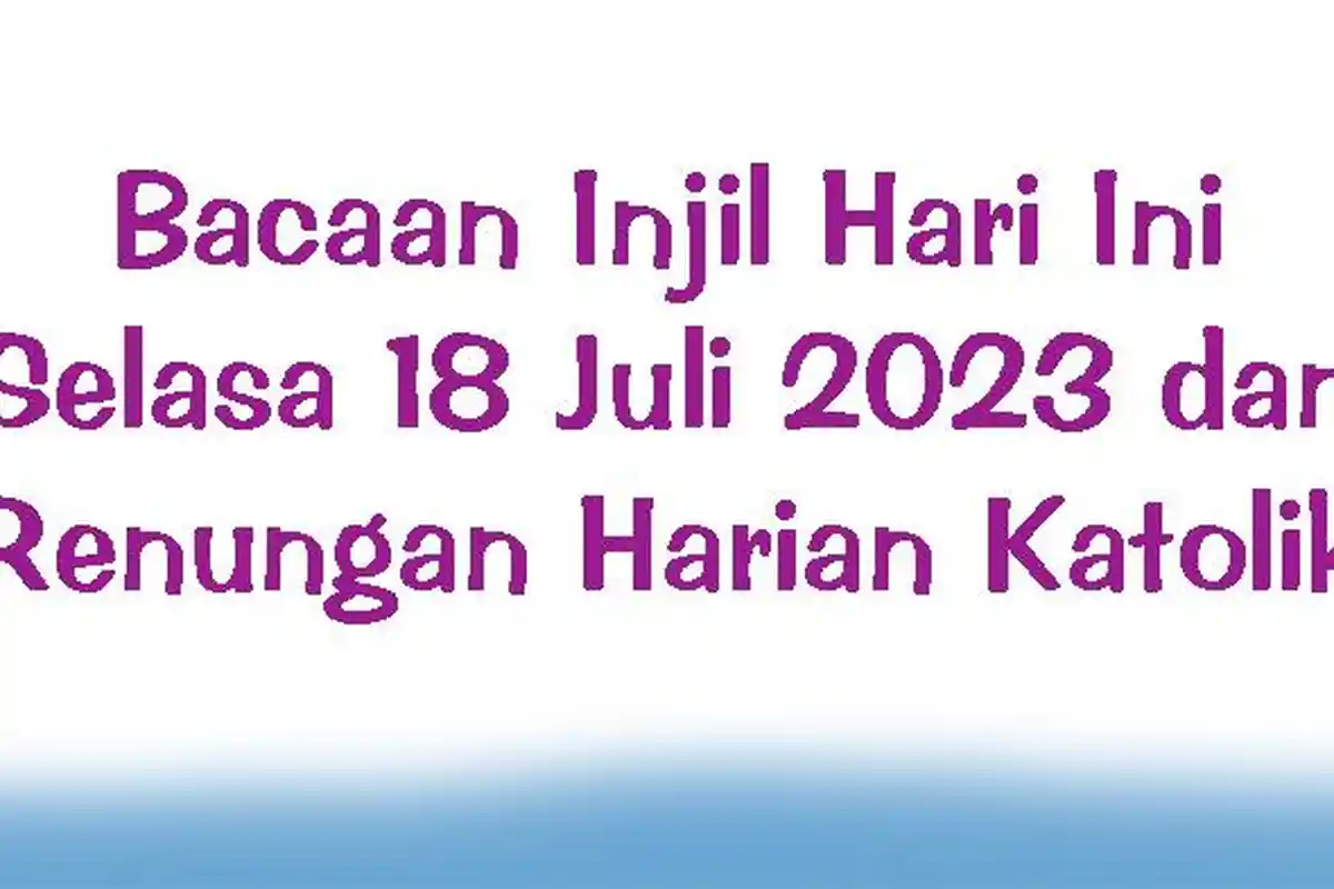 Bacaan Injil Hari Ini Selasa 18 Juli 2023 dan Renungan Harian Katolik