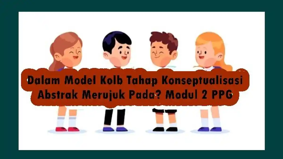 Dalam Model Kolb Tahap Konseptualisasi Abstrak Merujuk Pada? Modul 2 PPG