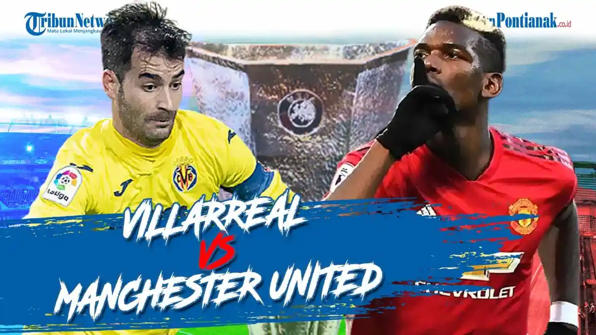 PREDIKSI Final Liga Eropa Manchester United vs Villarreal Malam Ini Live Streaming & Update Skor