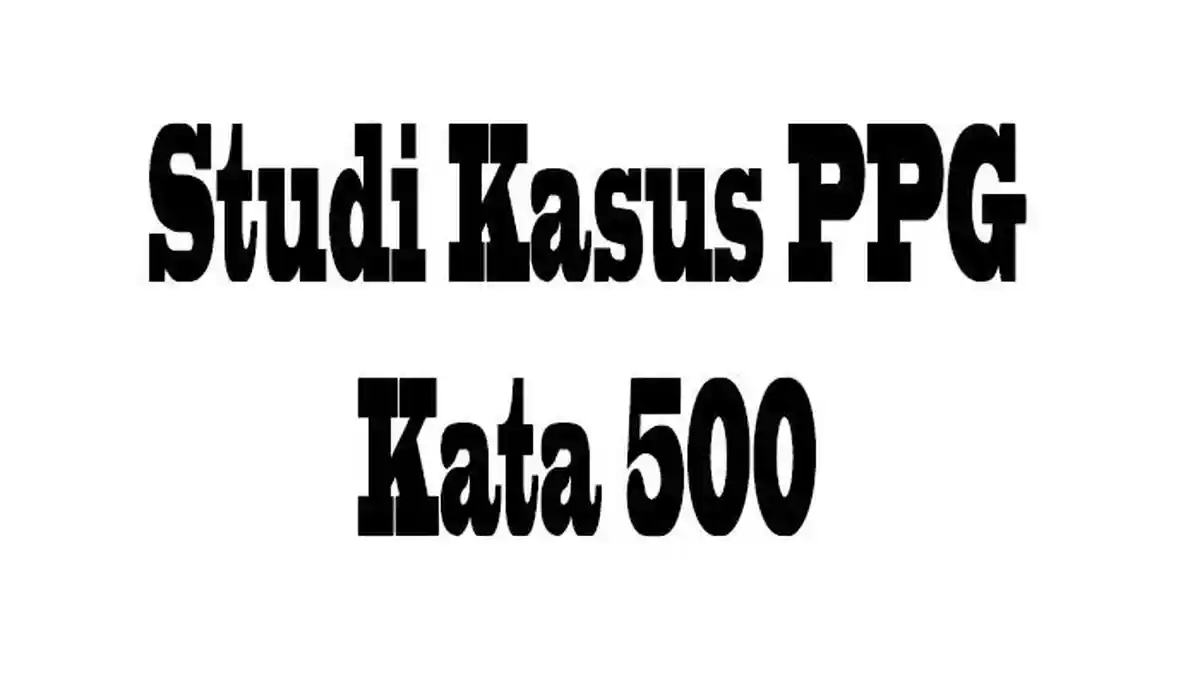 CONTOH Soal Uji Kompetensi PPG Berisi Studi Kasus 500 Kata, Berisi Rangkaian Permasalahan dan Solusi