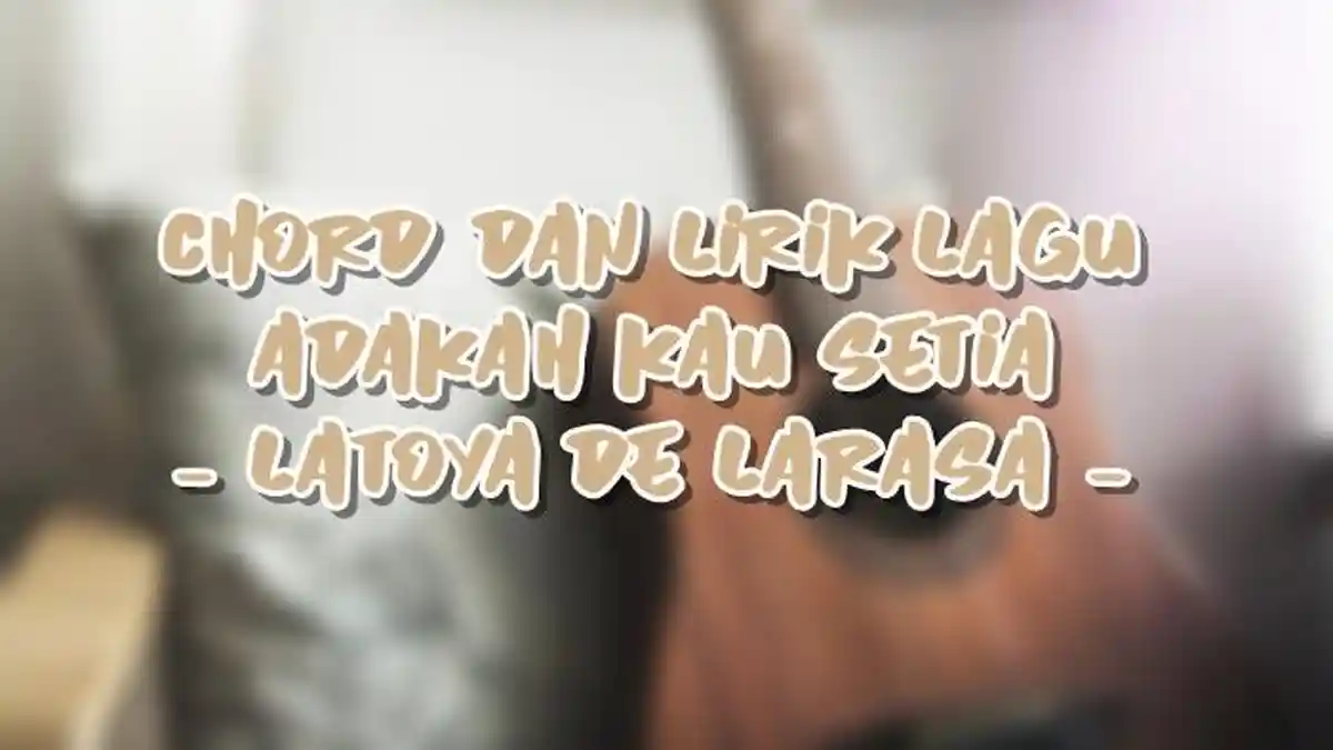Chord dan Lirik Lagu Adakah Kau Setia - Latoya De Larasa