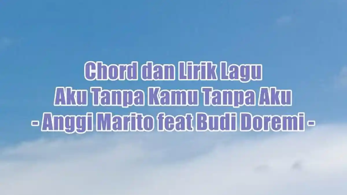 Chord dan Lirik Lagu Aku Tanpa Kamu Tanpa Aku - Anggi Marito feat Budi Doremi