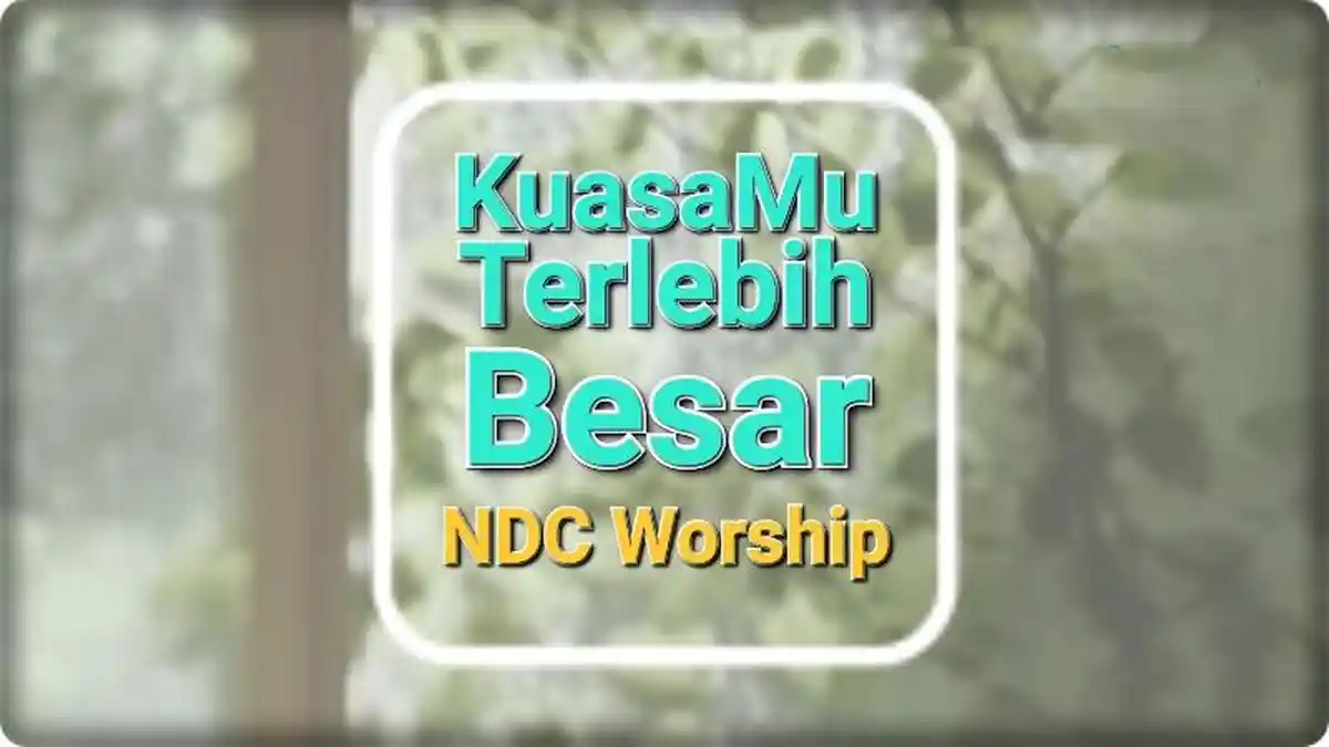 Lirik KuasaMu Terlebih Besar - NDC Worship, Lagu Rohani Kristen