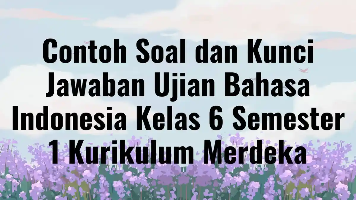 Contoh Soal dan Kunci Jawaban Ujian Bahasa Indonesia Kelas 6 Semester 1 Kurikulum Merdeka