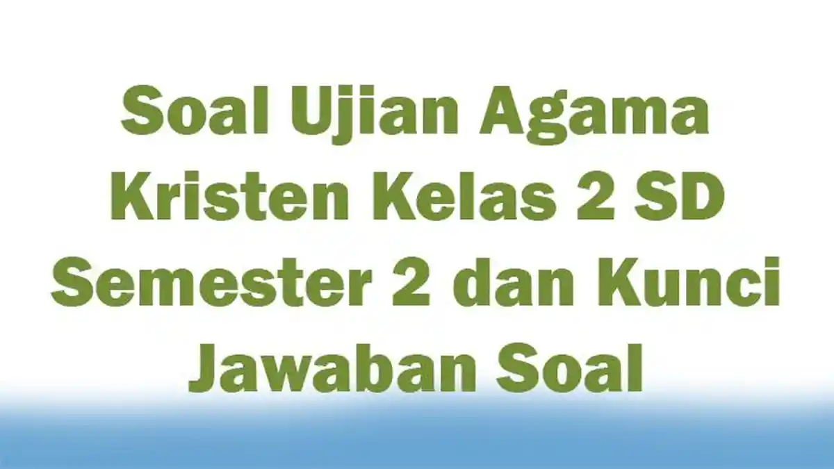 Soal Ujian Agama Kristen Kelas 2 SD Semester 2 dan Kunci Jawaban Soal