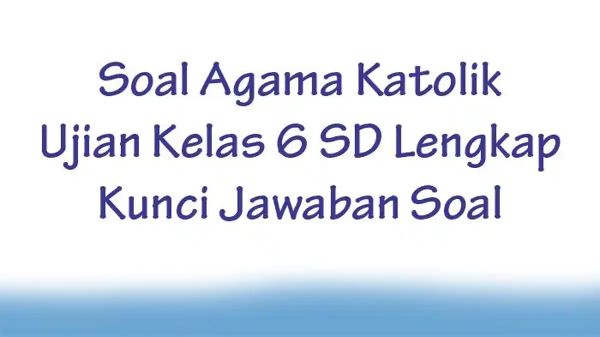 Soal Agama Katolik Ujian Kelas 6 SD Lengkap Kunci Jawaban Soal