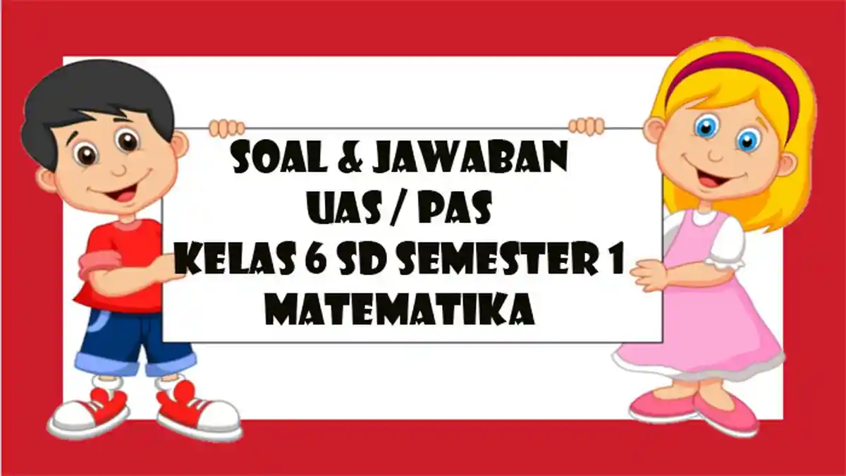 SOAL UAS Matematika Kelas 6 SD Semester 1, Kunci Jawaban Latihan Pas Pilihan Ganda & Essay