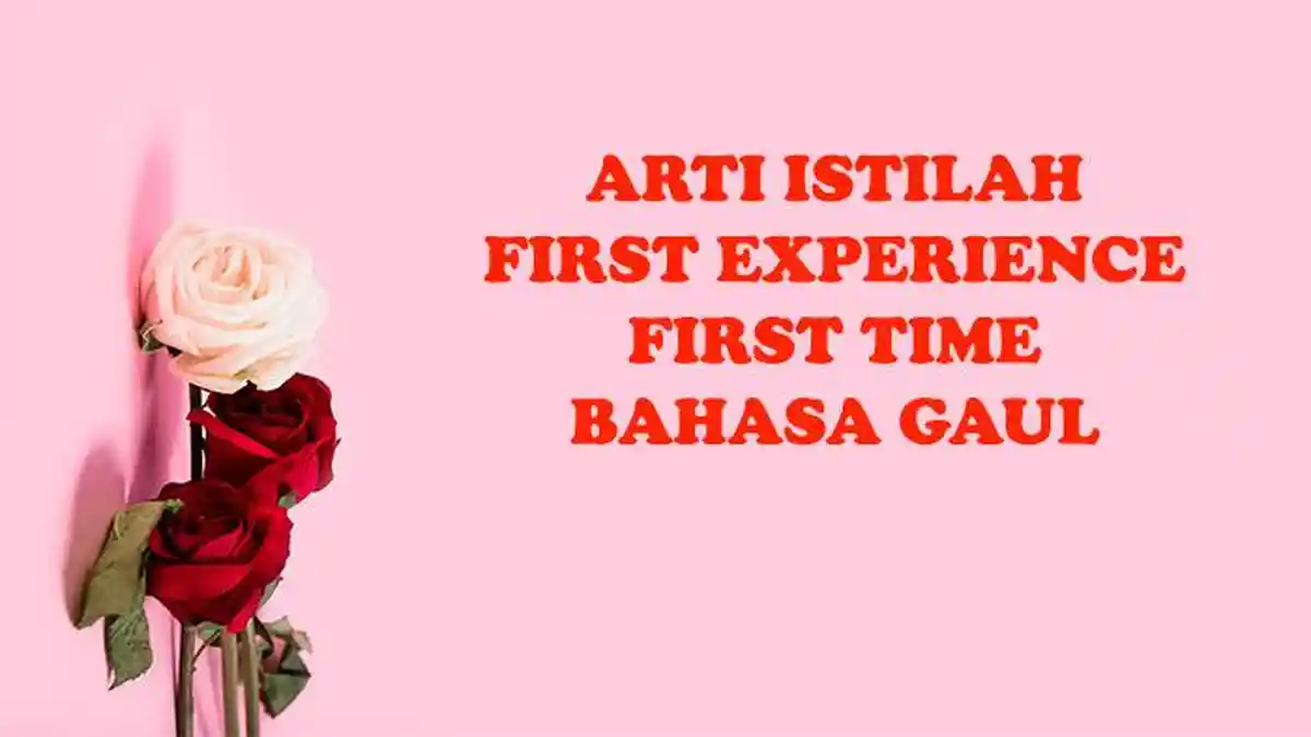 First Experience Artinya dalam Bahasa Gaul: Apa Beda First Experience dan First Time?