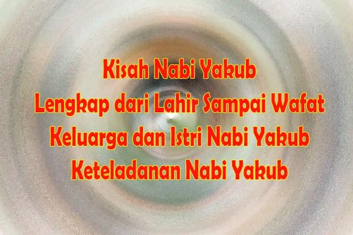 Kisah Nabi Yakub Lengkap dari Lahir sampai Wafat-Mukjizat Nabi Yakub-Kisah Teteladanan Nabi Yakub