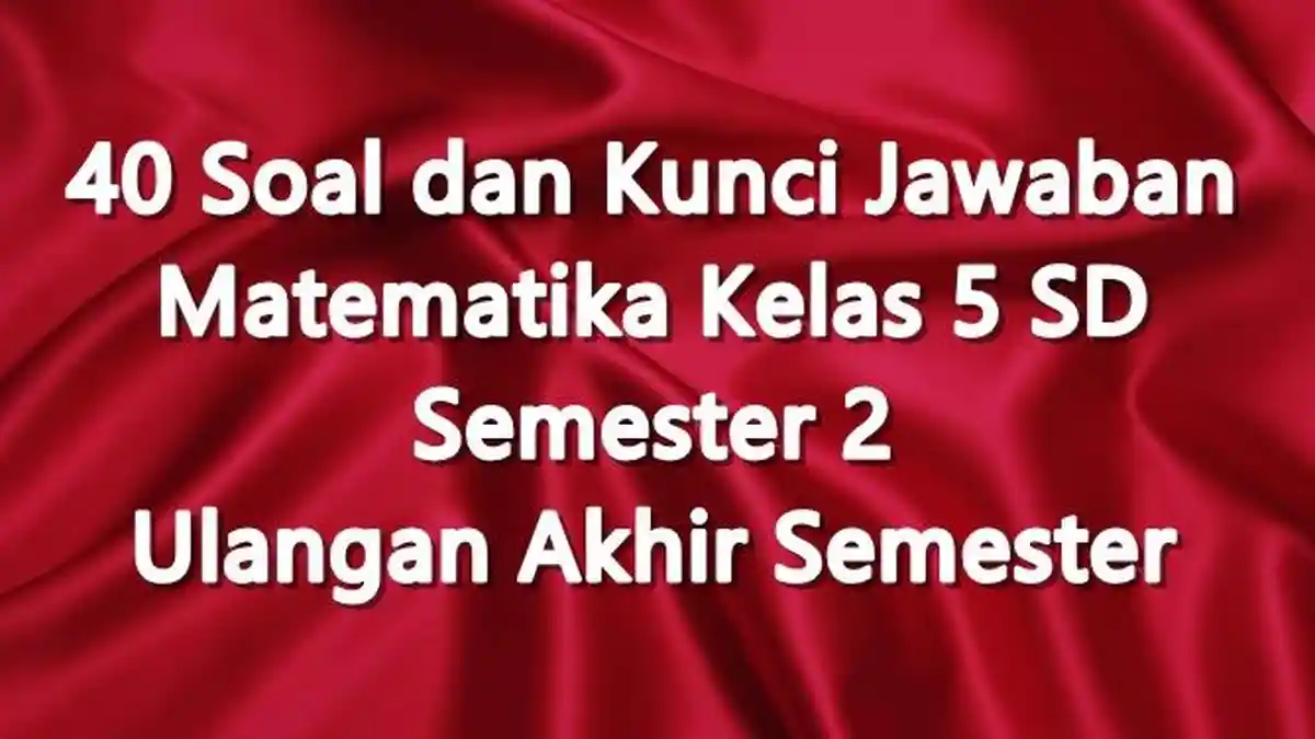 40 Soal dan Kunci Jawaban Matematika Kelas 5 SD Semester 2 Ulangan Akhir Semester