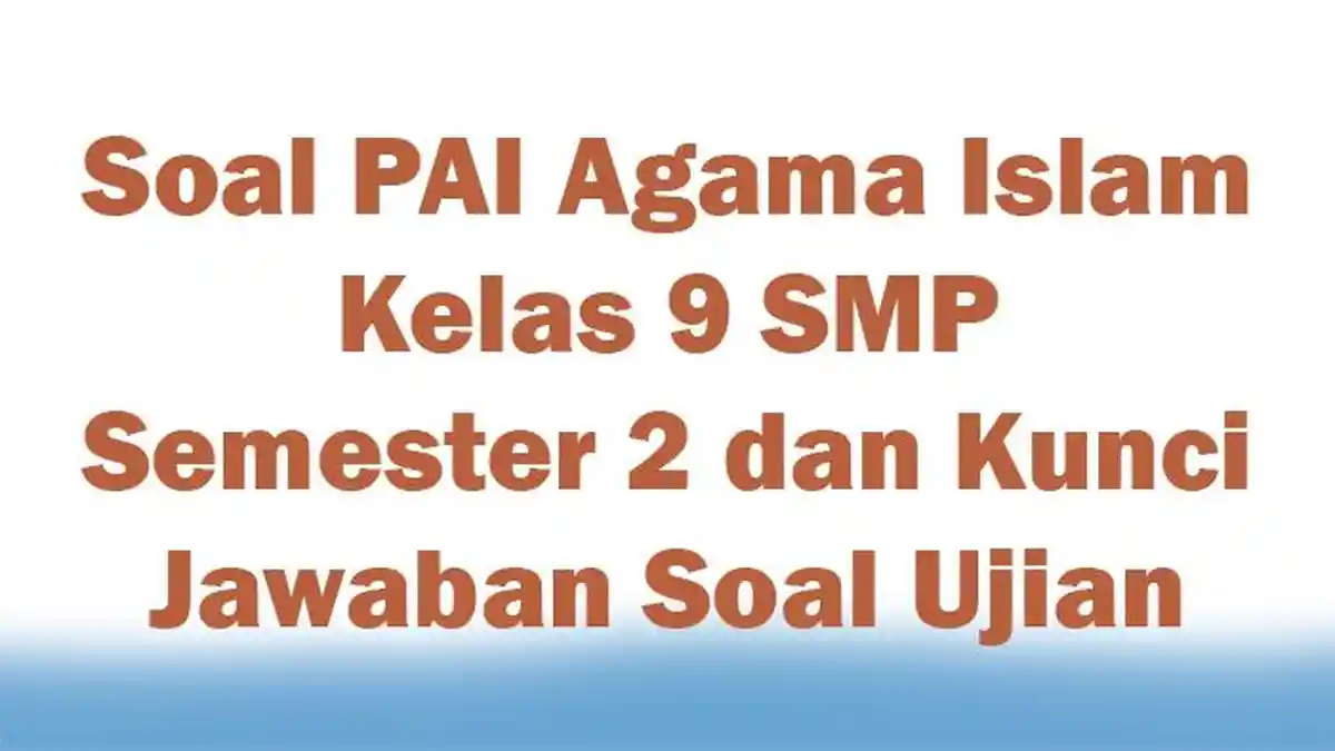Soal PAI Agama Islam Kelas 9 SMP Semester 2 dan Kunci Jawaban Soal Ujian