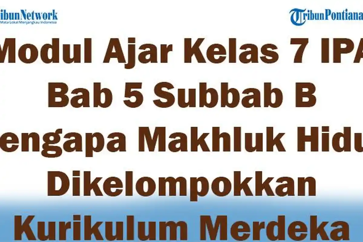 Modul Ajar Kelas 7 IPA Bab 5 Subbab B Mengapa Makhluk Hidup Dikelompokkan Kurikulum Merdeka Smster 2