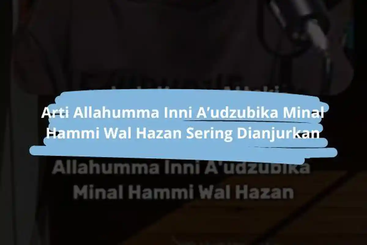 Arti Allahumma Inni A’udzubika Minal Hammi Wal Hazan, Salah Satu Doa Anjuran Nabi