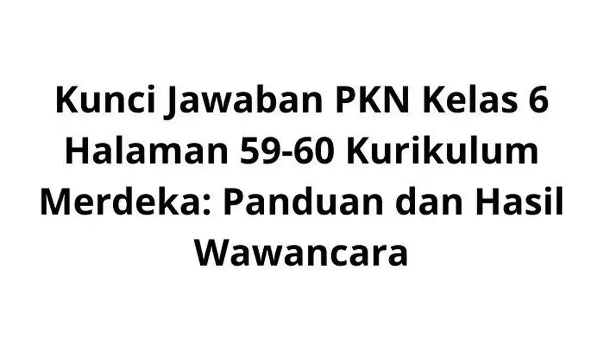 Kunci Jawaban PKN Kelas 6 Halaman 59-60 Kurikulum Merdeka: Panduan dan Hasil Wawancara