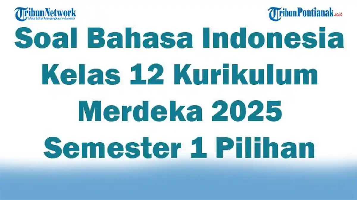 45 Soal Bahasa Indonesia Kelas 12 Kurikulum Merdeka 2025 Semester 1 Pilihan Ganda