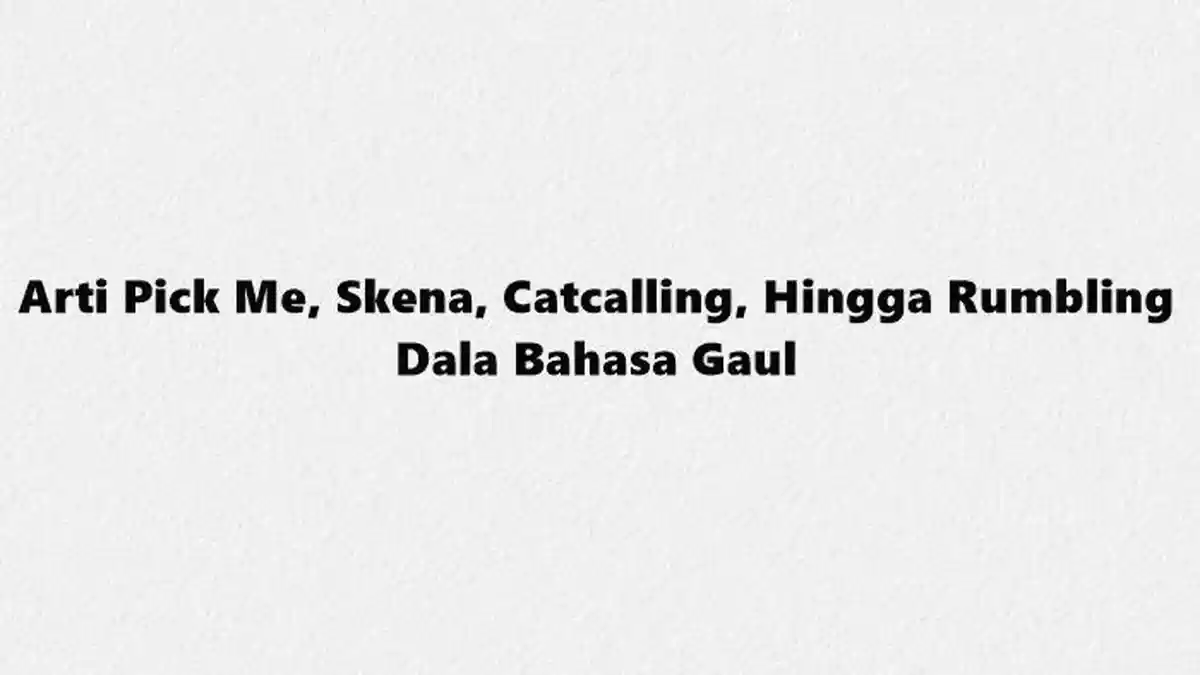 Arti Pick Me, Skena, Catcalling Hingga Rumbling Dalam Bahasa Gaul 2023, Banyak yang Tak Tahu Artinya