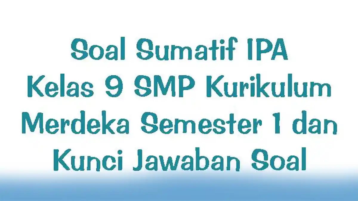 Soal Sumatif IPA Kelas 9 SMP Kurikulum Merdeka Semester 1 dan Kunci Jawaban Soal