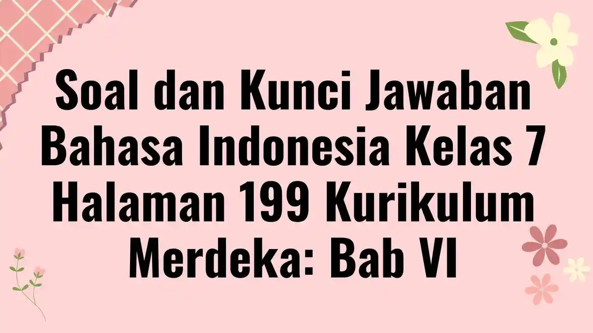 Soal dan Kunci Jawaban Bahasa Indonesia Kelas 7 Halaman 199 Kurikulum Merdeka: Bab VI